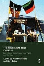 The Aboriginal tent embassy : sovereignty, black power, land rights and the state / edited by Gary Foley, Andrew Schaap and Edwina Howell.