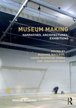 Museum making : narratives, architectures, exhibitions / edited by Suzanne MacLeod, Laura Hourston Hanks and Jonathan Hale.