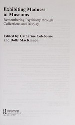 Exhibiting madness in museums : remembering psychiatry through collections and display / edited by Catharine Coleborne and Dolly MacKinnon.
