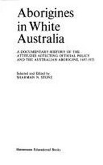 Aborigines in white Australia : a documentary history of the attitudes affecting official policy and the Australian Aborigine, 1697-1973 / selected and edited by Sharman N. Stone.