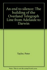 An end to silence : the building of the Overland Telegraph Line from Adelaide to Darwin / [by] Peter Taylor.