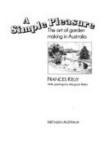 A simple pleasure : the art of garden making in Australia / Frances Kelly ; with paintings by Margaret Keller.