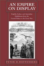 An empire on display : English, Indian, and Australian exhibitions from the Crystal Palace to the Great War / Peter H. Hoffenberg.