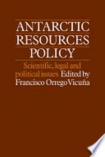 Antarctic resources policy : scientific, legal, and political issues / edited by Francisco Orrego Vicuna.