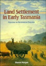 Land settlement in early Tasmania : creating an antipodean England / Sharon Morgan.