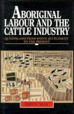 Aboriginal labour and the cattle industry : Queensland from white settlement to the present / Dawn May.