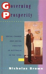 Governing prosperity : social change and social analysis in Australia in the 1950s / Nicholas Brown.