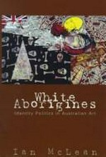 White Aborigines : identity politics in Australian art / Ian McLean.