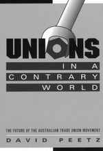 Unions in a contrary world : the future of the Australian trade union movement / David Peetz.