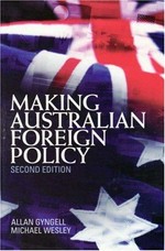 Making Australian foreign policy / Allan Gyngell (Lowy Institute for International Policy), Michael Wesley (Griffith University).