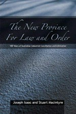 The new province for law and order : 100 years of Australian industrial conciliation and arbitration / edited by Joe Isaac and Stuart Macintyre.