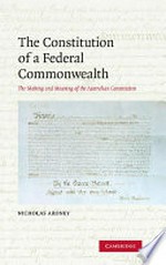 The constitution of a federal commonwealth : the making and meaning of the Australian constitution / Nicholas Aroney.