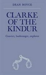 Clarke of the Kindur : convict, bushranger, explorer / Dean Boyce.