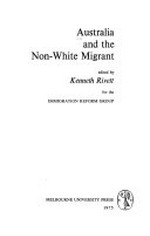 Australia and the non-white migrant / edited by Kenneth Rivett for the Immigration Reform Group.