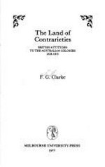 The land of contrarieties : British attitudes to the Australian colonies, 1828-1855 / [by] F.G. Clarke.