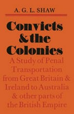 Convicts and the colonies : a study of penal transportation from Great Britain and Ireland to Australia and other parts of the British Empire / A.G.L. Shaw.