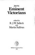 Not so eminent Victorians / edited by R.J.W. Selleck and Martin Sullivan.