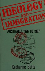 Ideology and immigration : Australia 1976 to 1987 / Katharine Betts.