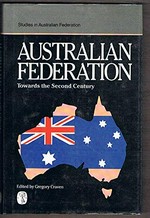 Australian federation towards the second century : a work to mark the centenary of the Australasian Federation Conference, held at Parliament House, Melbourne, 6-14 February, 1890 / edited by Gregory Craven.