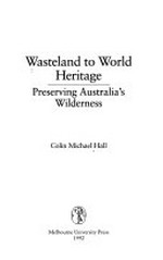 Wasteland to world heritage : preserving Australia's wilderness / Michael Colin Hall.