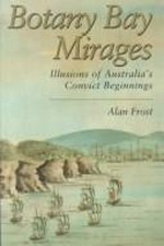 Botany Bay mirages : illusions of Australia's convict beginnings / Alan Frost.