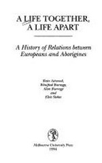 A life together, a life apart : a history of relations between Europeans and Aborigines / Bain Attwood ... [et al.]