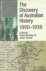 The discovery of Australian history 1890-1939 / edited by Stuart Macintyre, Julian Thomas.