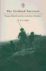 The civilised surveyor : Thomas Mitchell and the Australian Aborigines / D.W.A. Baker.