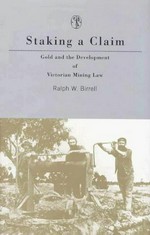 Staking a claim : gold and the development of Victorian mining law / Ralph W. Birrell.