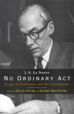 No ordinary act : essays on federation and the constitution / by J.A. La Nauze ; edited by Helen Irving and Stuart Macintyre.