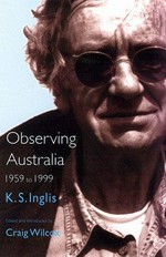 Observing Australia 1959 to 1999 / K.S. Inglis ; edited and introduced by Craig Wilcox.