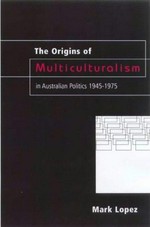 The origins of multiculturalism in Australian politics 1945-1975 / Mark Lopez.