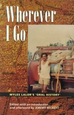 Wherever I go : Myles Lalor's 'oral history' / edited, with an introduction and afterword by Jeremy Beckett.