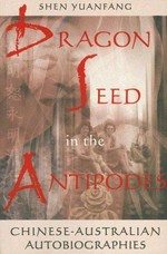 Dragon seed in the antipodes : Chinese-Australian autobiographies / Shen Yuanfang.