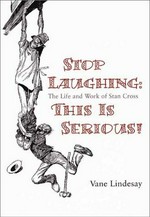 Stop laughing : this is serious! : the life and work of Stan Cross, 1888 - 1977 / Vane Lindesay.