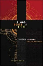 Blood, bones and spirit : Aboriginal Christianity in an East Kimberley town / Heather McDonald.