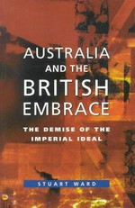 Australia and the British embrace : the demise of the imperial ideal / Stuart Ward.