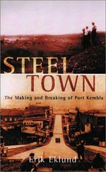 Steel town : the making and breaking of Port Kembla / Erik Eklund.