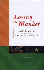 Losing the blanket : Australia and the end of Britain's empire / David Goldsworthy.