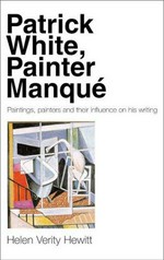 Patrick White, painter manque : paintings, painters and their influence on his writing / Helen Verity Hewitt.
