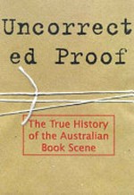 Uncorrected proof : the true history of the Australian book scene.