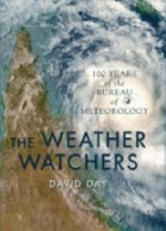 The weather watchers : 100 years of the Bureau of Meteorology / David Day.