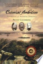 Colonial ambition : foundations of Australian democracy / Peter Cochrane.