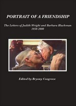 Portrait of a friendship : the letters of Barbara Blackman and Judith Wright 1950-2000 / edited by Bryony Cosgrove.
