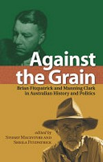Against the grain: Brian Fitzpatrick and Manning Clark in Australian history and politics / edited by Stuart MacIntyre and Sheila Fitzpatrick.