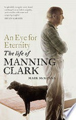 An eye for eternity : the life of Manning Clark / Mark McKenna.