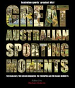 Great Australian sporting moments / edited by Michael Roberts with Michael Tormey.