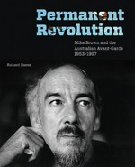 Permanent revolution : Mike Brown and the Australian avant-garde 1953-1997 / Richard Haese.