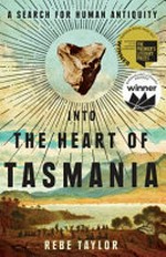 Into the heart of Tasmania : a search for human antiquity / Rebe Taylor.