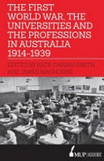 The First World War, the universities and the professions in Australia 1914-1939 / edited by Kate Darian-Smith and James Waghorne.
